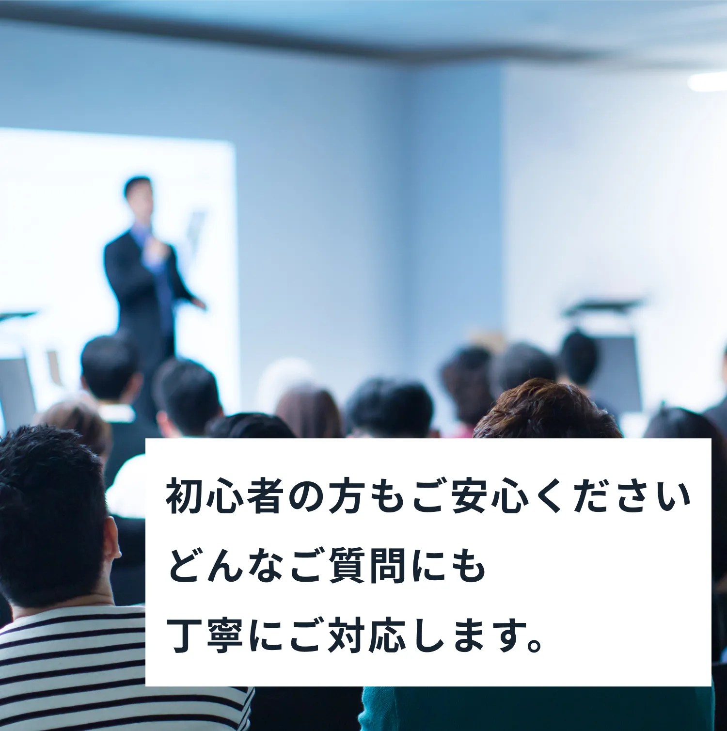 初心者の方もご安心くださいどんなご質問にも丁寧にご対応します。